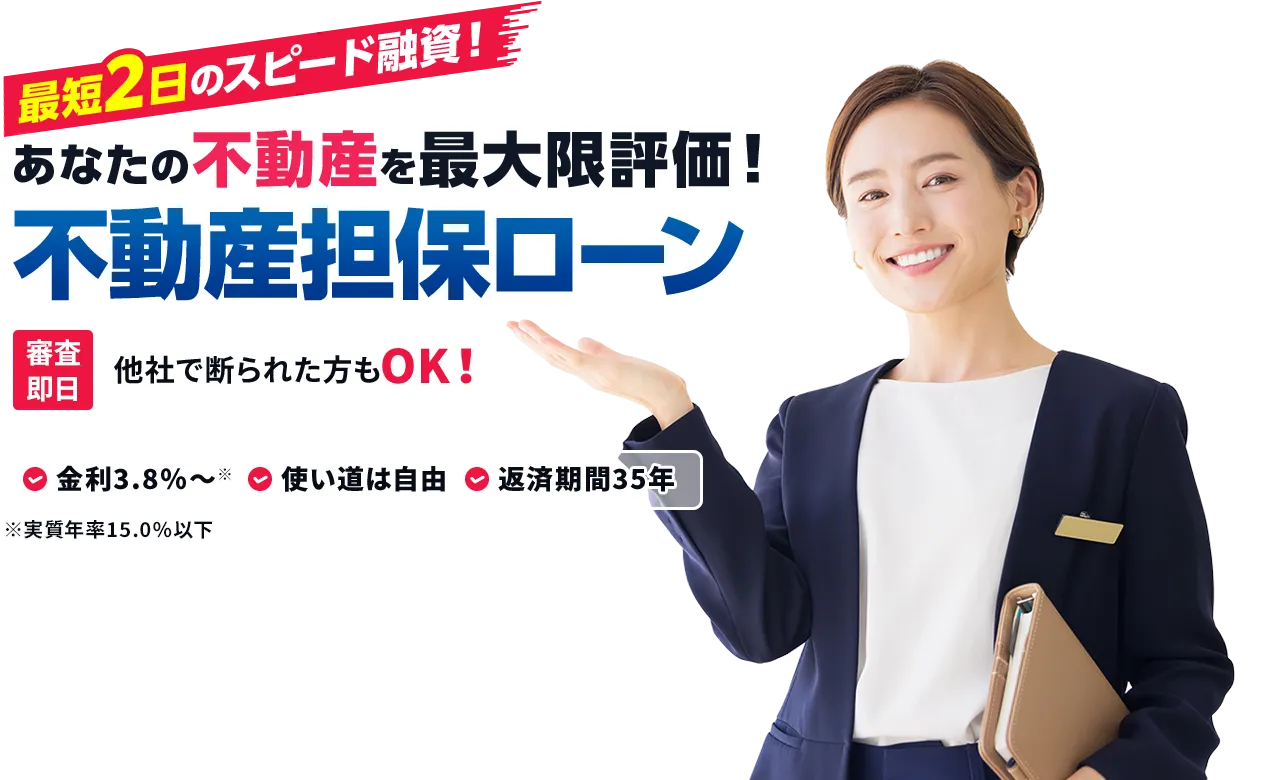 最短2日のスピード融資！ あなたの不動産を最大限評価! 不動産担保ローン 審査即日 他社で断られた方もOK!