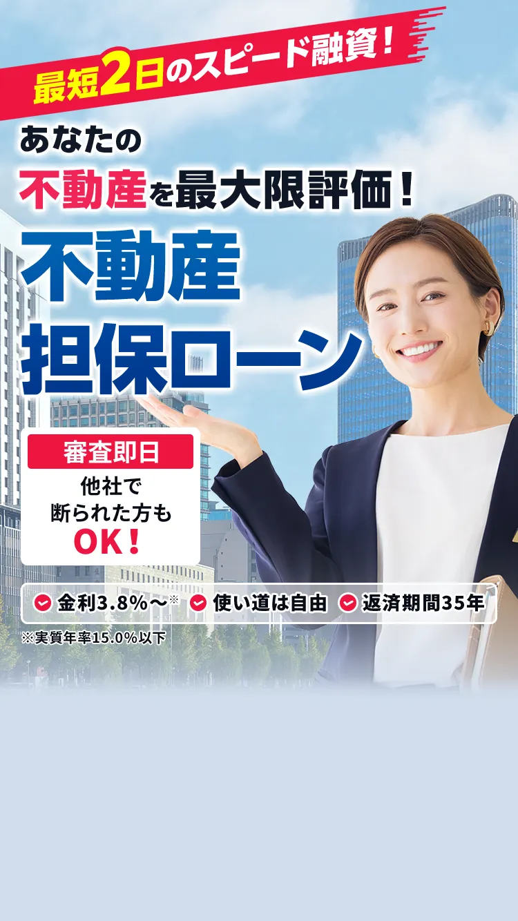 最短2日のスピード融資！ あなたの不動産を最大限評価! 不動産担保ローン 審査即日 他社で断られた方もOK!