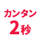カンタン2秒